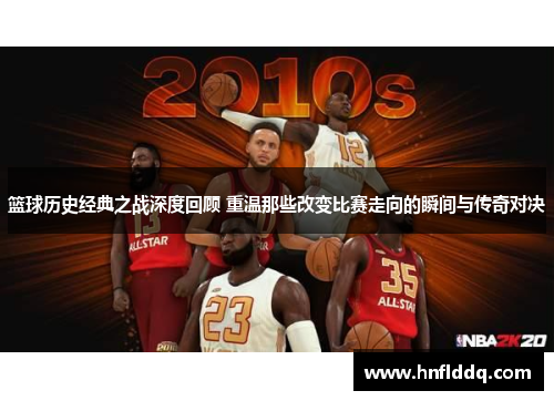 篮球历史经典之战深度回顾 重温那些改变比赛走向的瞬间与传奇对决