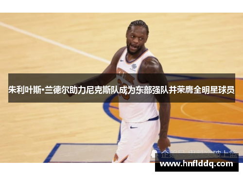 朱利叶斯·兰德尔助力尼克斯队成为东部强队并荣膺全明星球员