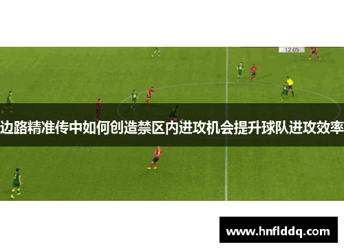 边路精准传中如何创造禁区内进攻机会提升球队进攻效率