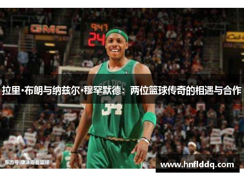 拉里·布朗与纳兹尔·穆罕默德：两位篮球传奇的相遇与合作