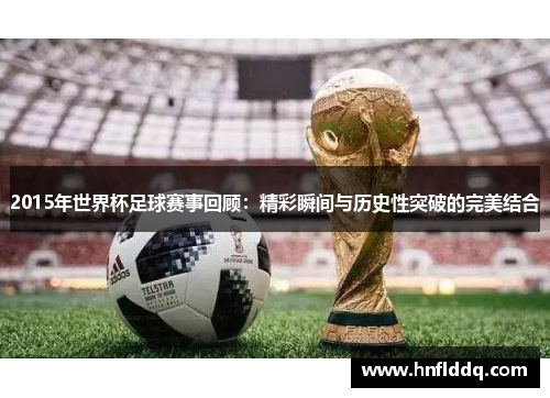 2015年世界杯足球赛事回顾：精彩瞬间与历史性突破的完美结合