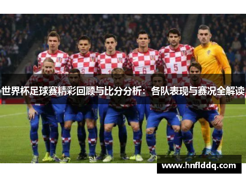 世界杯足球赛精彩回顾与比分分析：各队表现与赛况全解读