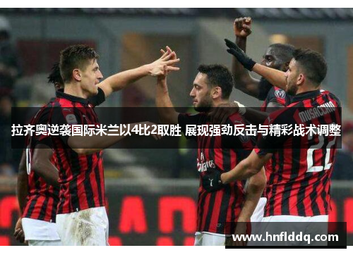 拉齐奥逆袭国际米兰以4比2取胜 展现强劲反击与精彩战术调整