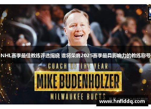 NHL赛季最佳教练评选揭晓 谁将荣膺2025赛季最具影响力的教练称号