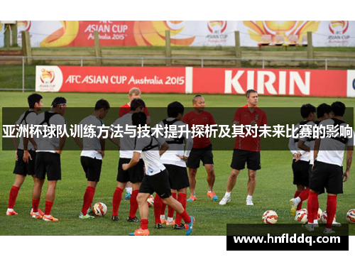 亚洲杯球队训练方法与技术提升探析及其对未来比赛的影响