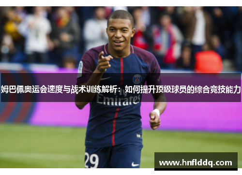 姆巴佩奥运会速度与战术训练解析：如何提升顶级球员的综合竞技能力