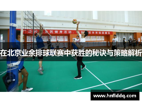 在北京业余排球联赛中获胜的秘诀与策略解析