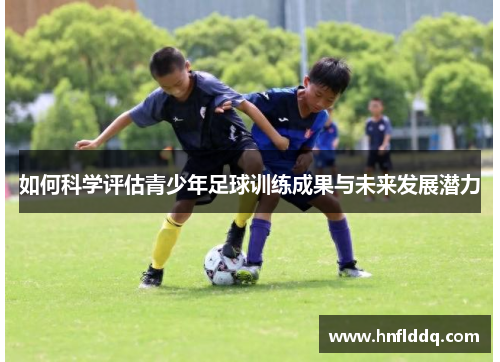 如何科学评估青少年足球训练成果与未来发展潜力