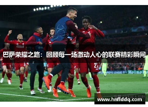 巴萨荣耀之路：回顾每一场激动人心的联赛精彩瞬间