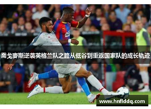 喬戈麥斯逆袭英格兰队之路从低谷到重返国家队的成长轨迹