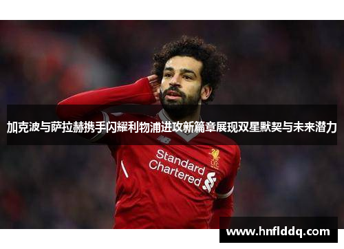 加克波与萨拉赫携手闪耀利物浦进攻新篇章展现双星默契与未来潜力