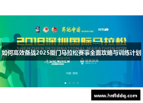 如何高效备战2025厦门马拉松赛事全面攻略与训练计划