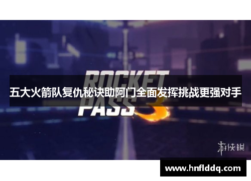 五大火箭队复仇秘诀助阿门全面发挥挑战更强对手
