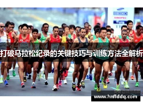 打破马拉松纪录的关键技巧与训练方法全解析