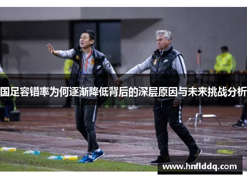 国足容错率为何逐渐降低背后的深层原因与未来挑战分析