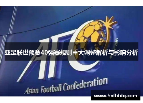 亚足联世预赛40强赛规则重大调整解析与影响分析