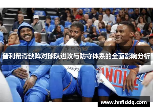 普利希奇缺阵对球队进攻与防守体系的全面影响分析