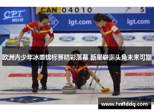 欧洲青少年冰壶锦标赛精彩落幕 新星崭露头角未来可期