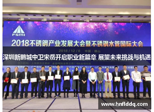 深圳新鹏城中卫宋岳开启职业新篇章 展望未来挑战与机遇
