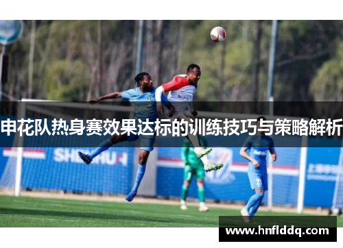 申花队热身赛效果达标的训练技巧与策略解析
