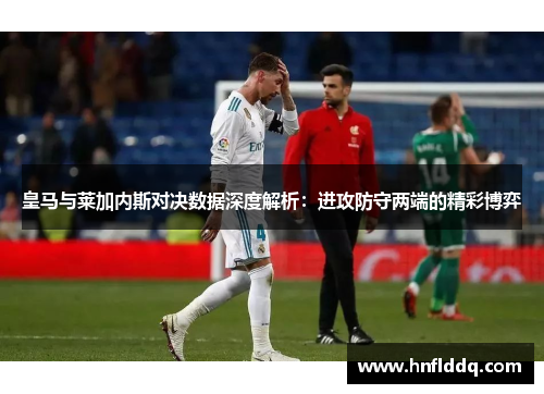 皇马与莱加内斯对决数据深度解析：进攻防守两端的精彩博弈