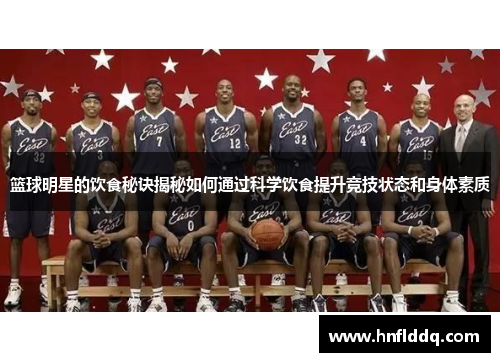 篮球明星的饮食秘诀揭秘如何通过科学饮食提升竞技状态和身体素质