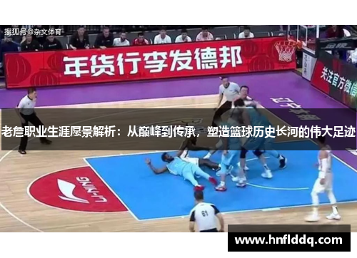 老詹职业生涯愿景解析:从巅峰到传承,塑造篮球历史长河的伟大足迹 老詹职业生涯愿景解析:从巅峰到传承,塑造篮球历史长河的伟大足迹