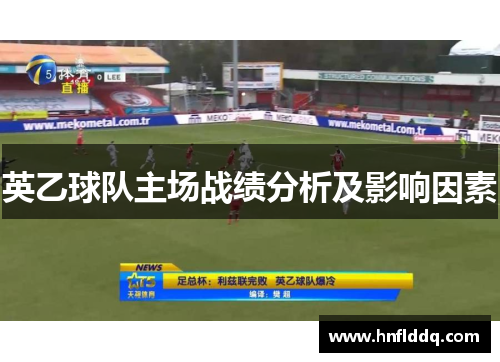 英乙球队主场战绩分析及影响因素 英乙球队主场战绩分析及影响因素