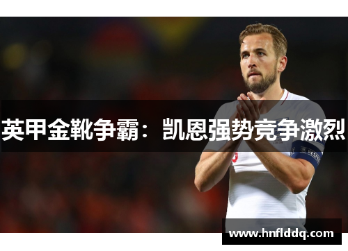 英甲金靴争霸:凯恩强势竞争激烈 英甲金靴争霸:凯恩强势竞争激烈