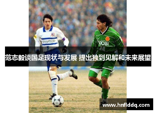 范志毅谈国足现状与发展 提出独到见解和未来展望