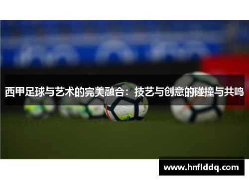 西甲足球与艺术的完美融合:技艺与创意的碰撞与共鸣 西甲足球与艺术的完美融合:技艺与创意的碰撞与共鸣