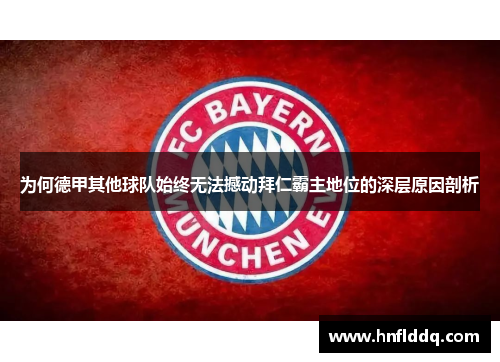 为何德甲其他球队始终无法撼动拜仁霸主地位的深层原因剖析