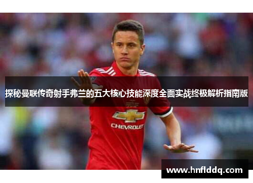 探秘曼联传奇射手弗兰的五大核心技能深度全面实战终极解析指南版