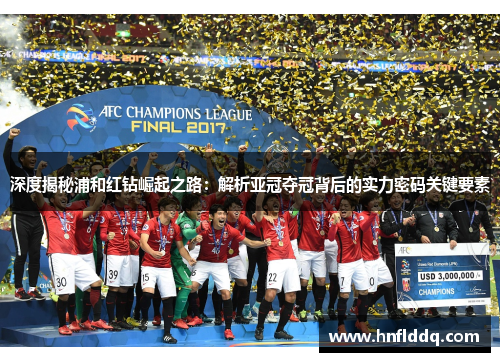 深度揭秘浦和红钻崛起之路:解析亚冠夺冠背后的实力密码关键要素 深度揭秘浦和红钻崛起之路:解析亚冠夺冠背后的实力密码关键要素