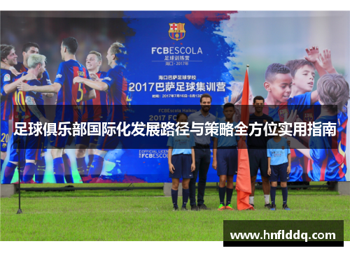 足球俱乐部国际化发展路径与策略全方位实用指南
